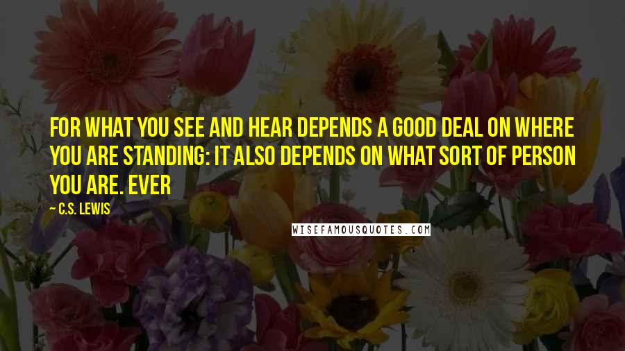 C.S. Lewis Quotes: For what you see and hear depends a good deal on where you are standing: it also depends on what sort of person you are. Ever