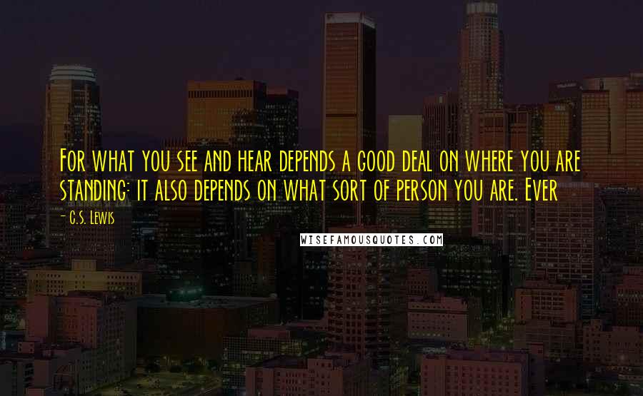 C.S. Lewis Quotes: For what you see and hear depends a good deal on where you are standing: it also depends on what sort of person you are. Ever