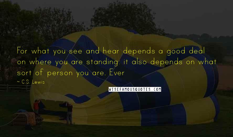 C.S. Lewis Quotes: For what you see and hear depends a good deal on where you are standing: it also depends on what sort of person you are. Ever