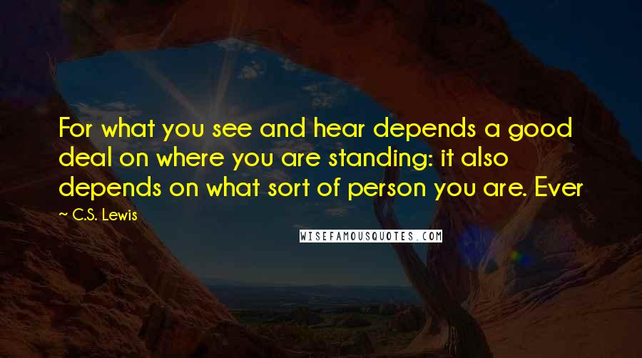 C.S. Lewis Quotes: For what you see and hear depends a good deal on where you are standing: it also depends on what sort of person you are. Ever