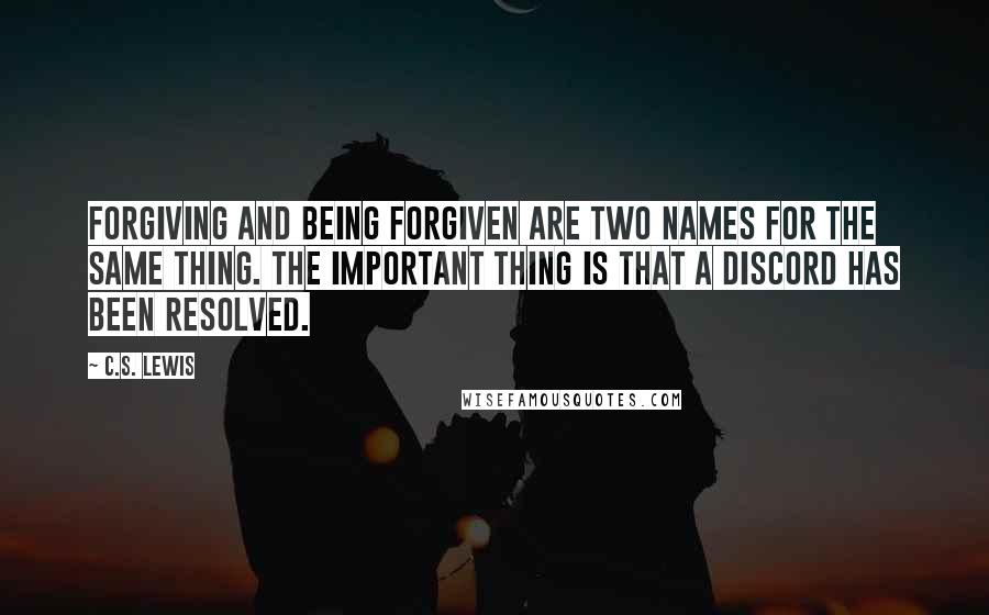C.S. Lewis Quotes: Forgiving and being forgiven are two names for the same thing. The important thing is that a discord has been resolved.