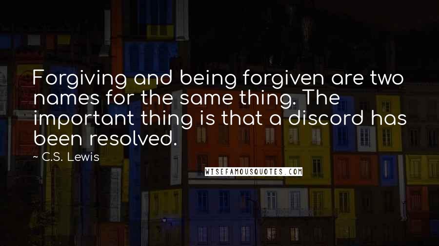 C.S. Lewis Quotes: Forgiving and being forgiven are two names for the same thing. The important thing is that a discord has been resolved.