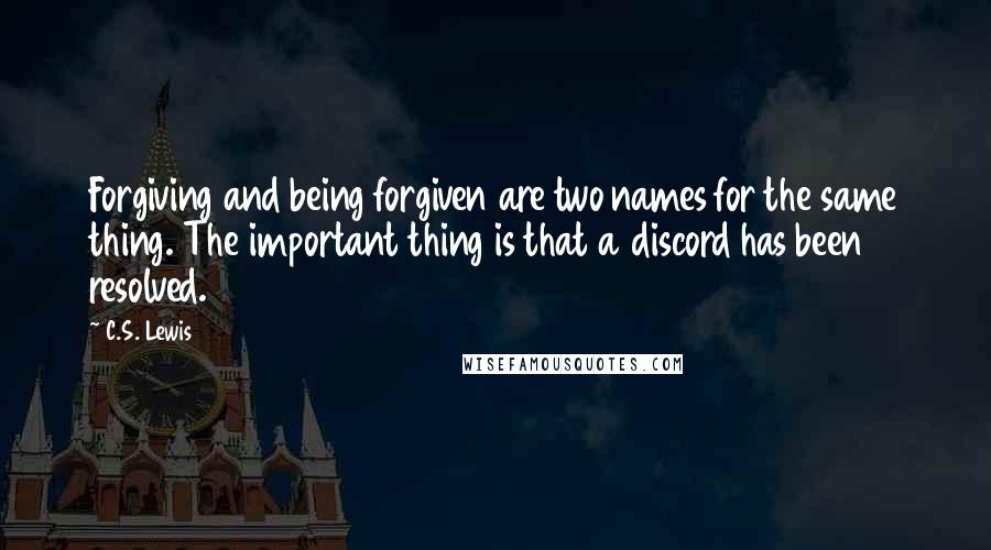 C.S. Lewis Quotes: Forgiving and being forgiven are two names for the same thing. The important thing is that a discord has been resolved.