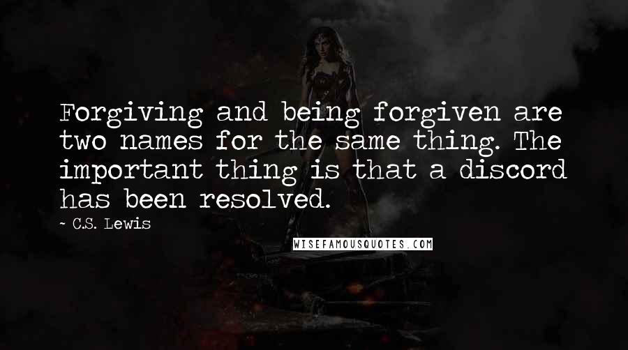 C.S. Lewis Quotes: Forgiving and being forgiven are two names for the same thing. The important thing is that a discord has been resolved.