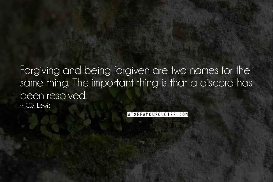 C.S. Lewis Quotes: Forgiving and being forgiven are two names for the same thing. The important thing is that a discord has been resolved.