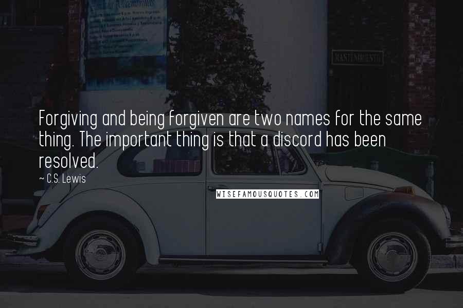 C.S. Lewis Quotes: Forgiving and being forgiven are two names for the same thing. The important thing is that a discord has been resolved.