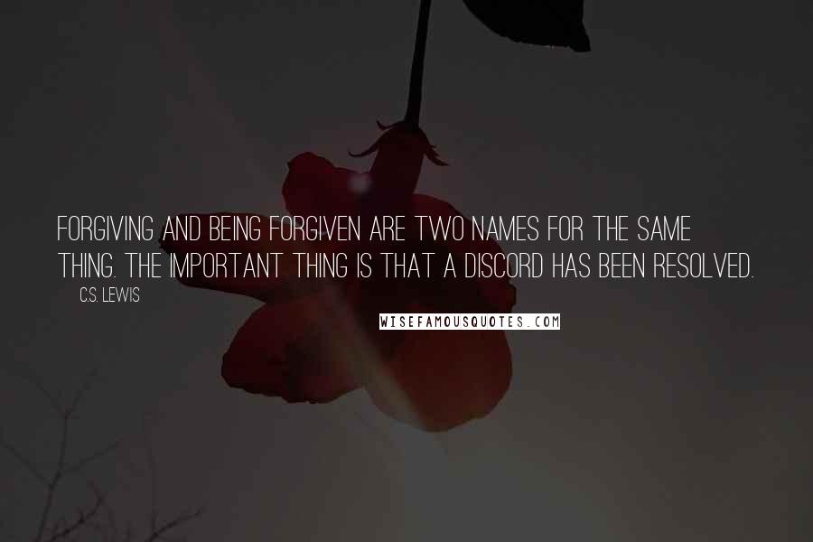 C.S. Lewis Quotes: Forgiving and being forgiven are two names for the same thing. The important thing is that a discord has been resolved.