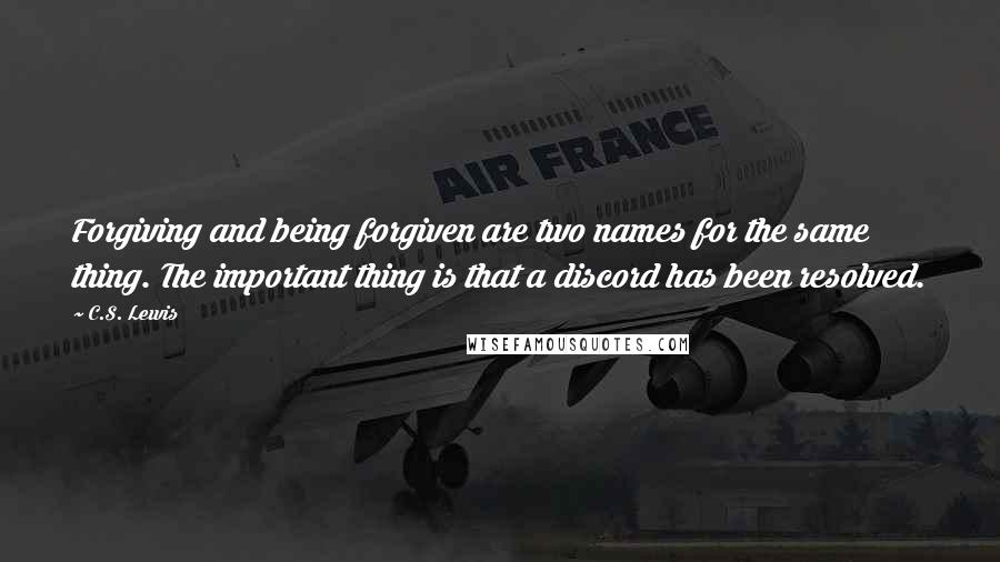 C.S. Lewis Quotes: Forgiving and being forgiven are two names for the same thing. The important thing is that a discord has been resolved.