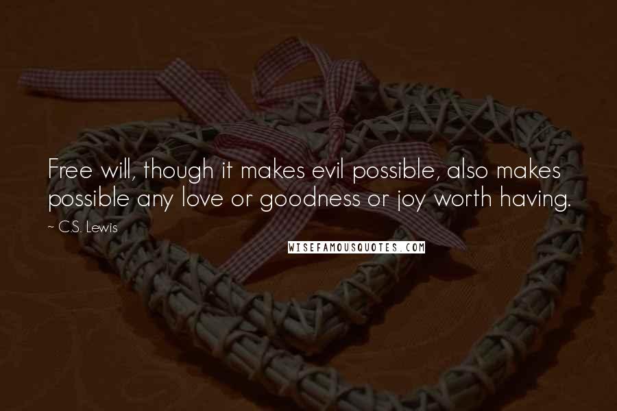 C.S. Lewis Quotes: Free will, though it makes evil possible, also makes possible any love or goodness or joy worth having.