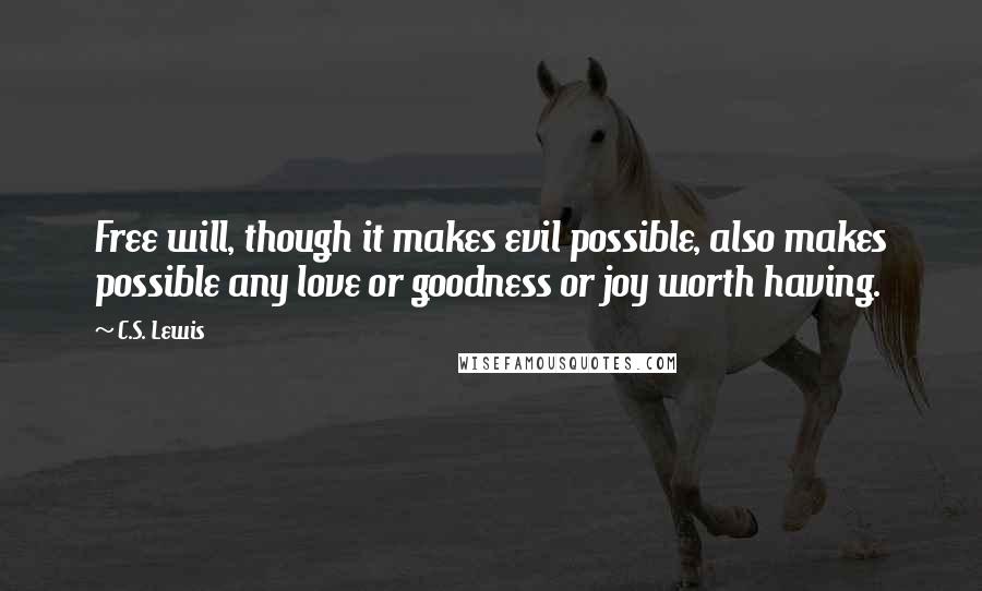 C.S. Lewis Quotes: Free will, though it makes evil possible, also makes possible any love or goodness or joy worth having.