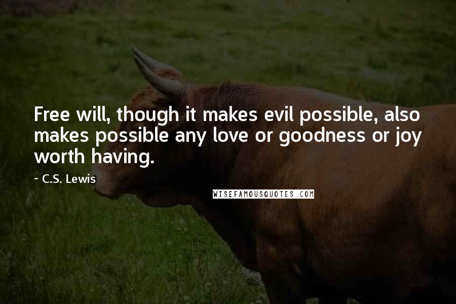 C.S. Lewis Quotes: Free will, though it makes evil possible, also makes possible any love or goodness or joy worth having.