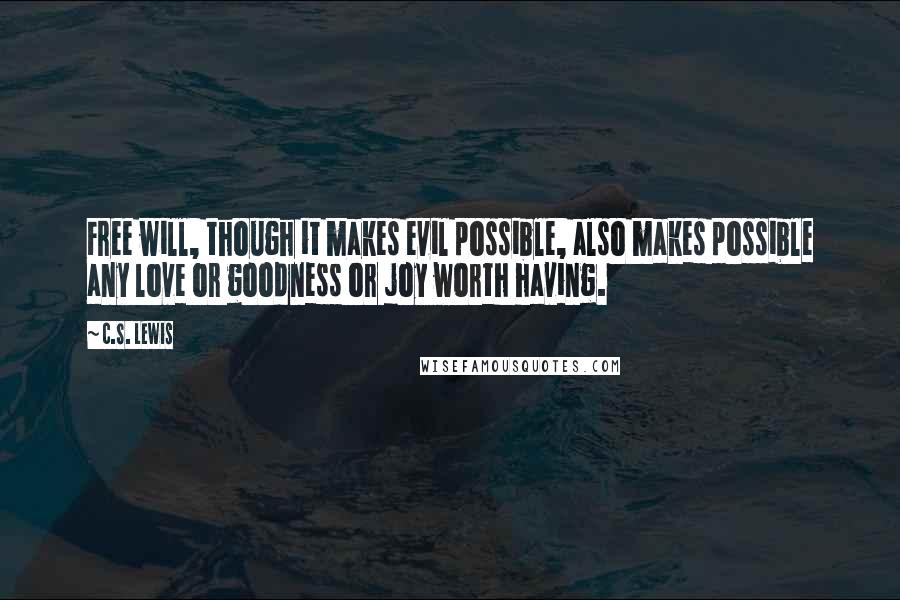 C.S. Lewis Quotes: Free will, though it makes evil possible, also makes possible any love or goodness or joy worth having.