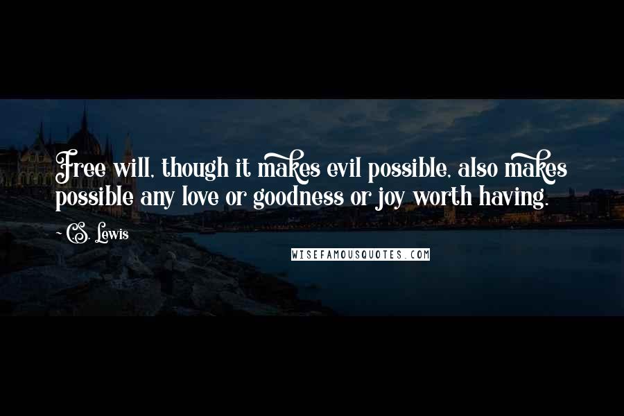 C.S. Lewis Quotes: Free will, though it makes evil possible, also makes possible any love or goodness or joy worth having.