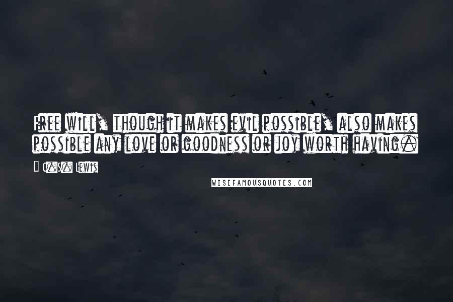 C.S. Lewis Quotes: Free will, though it makes evil possible, also makes possible any love or goodness or joy worth having.