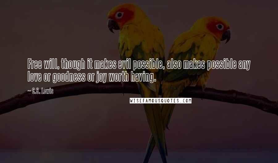 C.S. Lewis Quotes: Free will, though it makes evil possible, also makes possible any love or goodness or joy worth having.