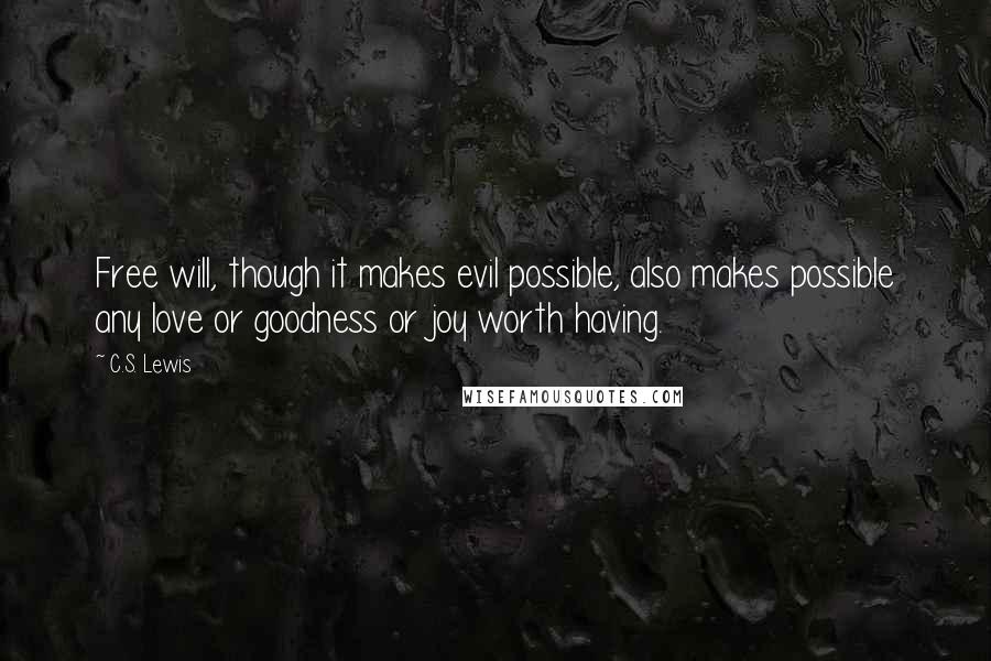 C.S. Lewis Quotes: Free will, though it makes evil possible, also makes possible any love or goodness or joy worth having.