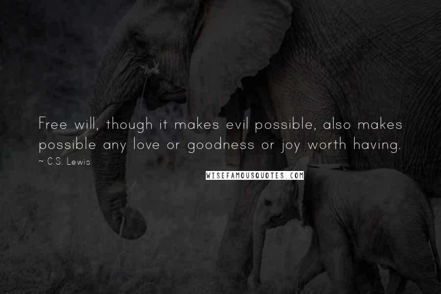 C.S. Lewis Quotes: Free will, though it makes evil possible, also makes possible any love or goodness or joy worth having.