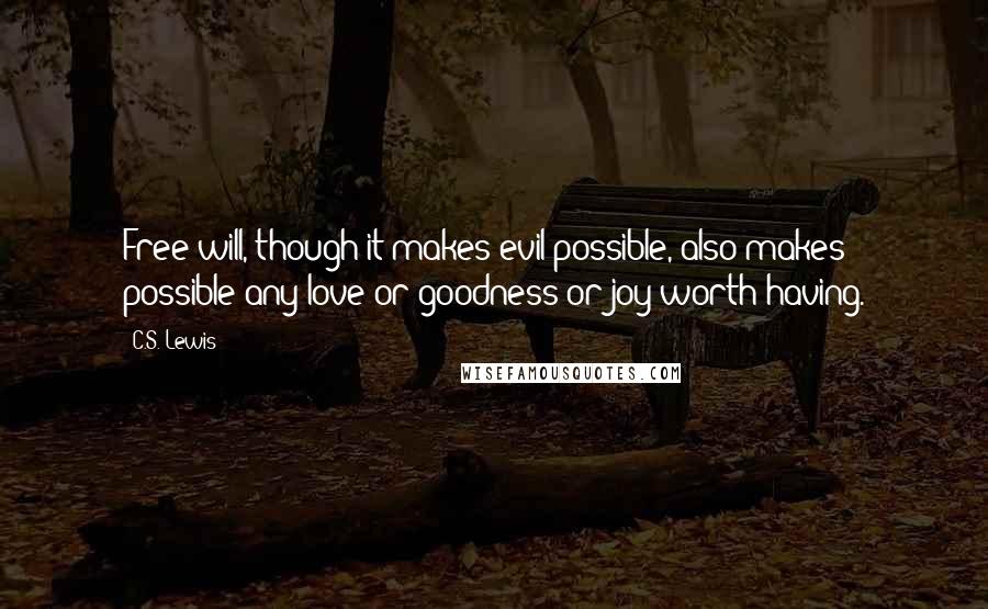 C.S. Lewis Quotes: Free will, though it makes evil possible, also makes possible any love or goodness or joy worth having.