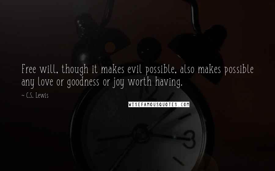 C.S. Lewis Quotes: Free will, though it makes evil possible, also makes possible any love or goodness or joy worth having.