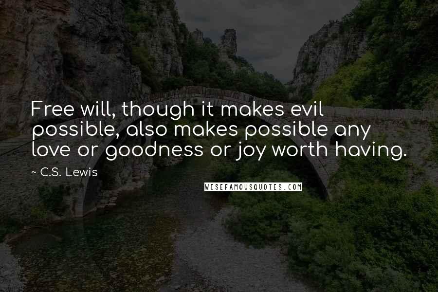 C.S. Lewis Quotes: Free will, though it makes evil possible, also makes possible any love or goodness or joy worth having.