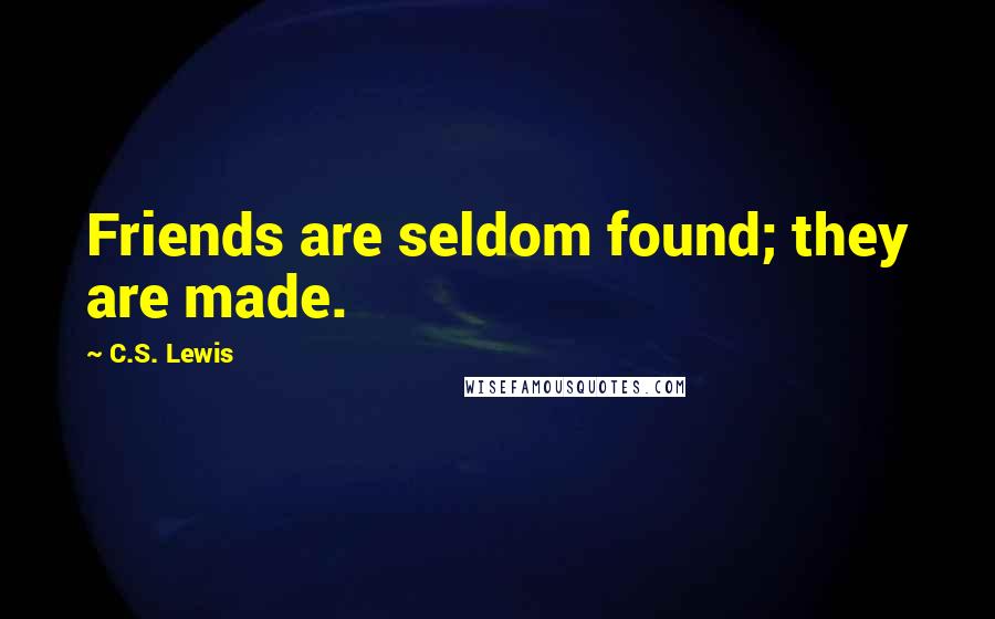 C.S. Lewis Quotes: Friends are seldom found; they are made.