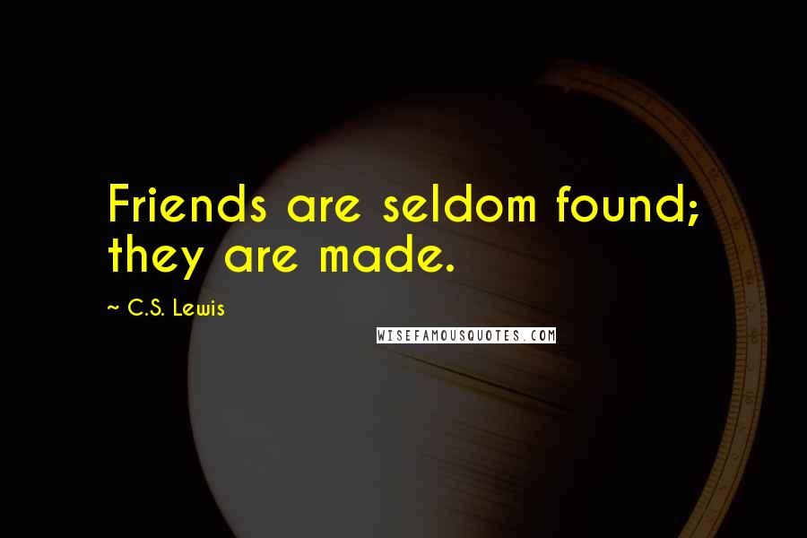 C.S. Lewis Quotes: Friends are seldom found; they are made.