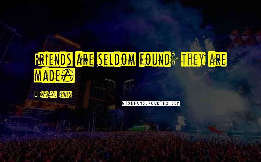 C.S. Lewis Quotes: Friends are seldom found; they are made.