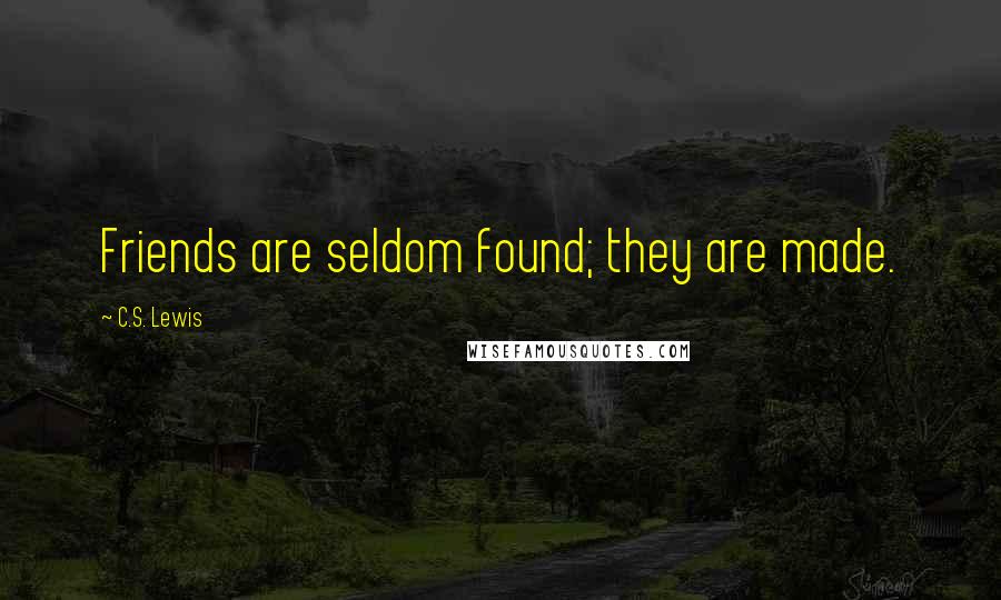 C.S. Lewis Quotes: Friends are seldom found; they are made.