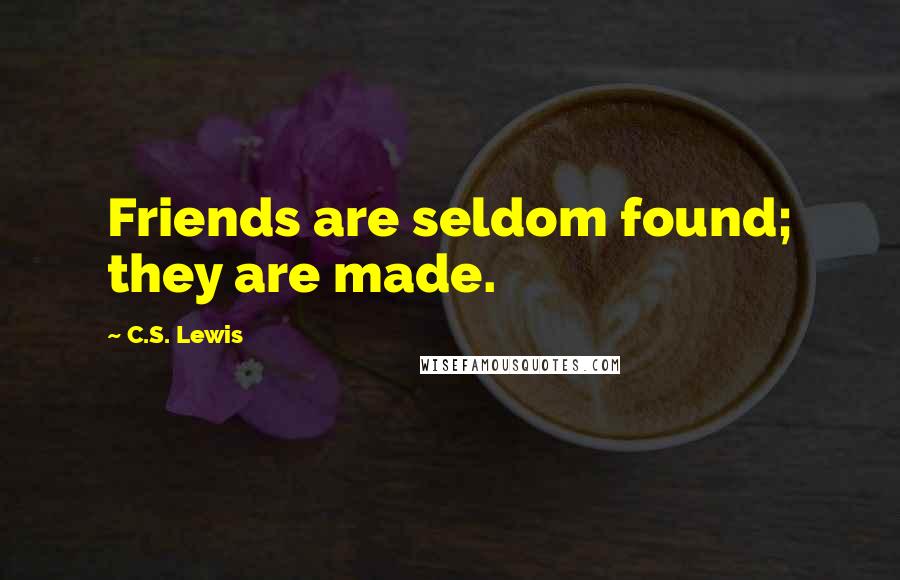 C.S. Lewis Quotes: Friends are seldom found; they are made.