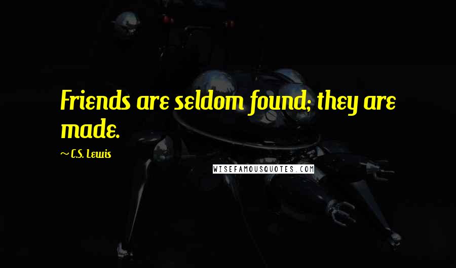 C.S. Lewis Quotes: Friends are seldom found; they are made.