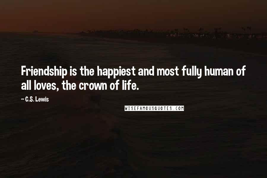 C.S. Lewis Quotes: Friendship is the happiest and most fully human of all loves, the crown of life.