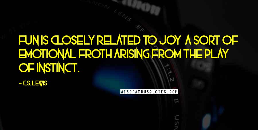 C.S. Lewis Quotes: Fun is closely related to Joy a sort of emotional froth arising from the play of instinct.