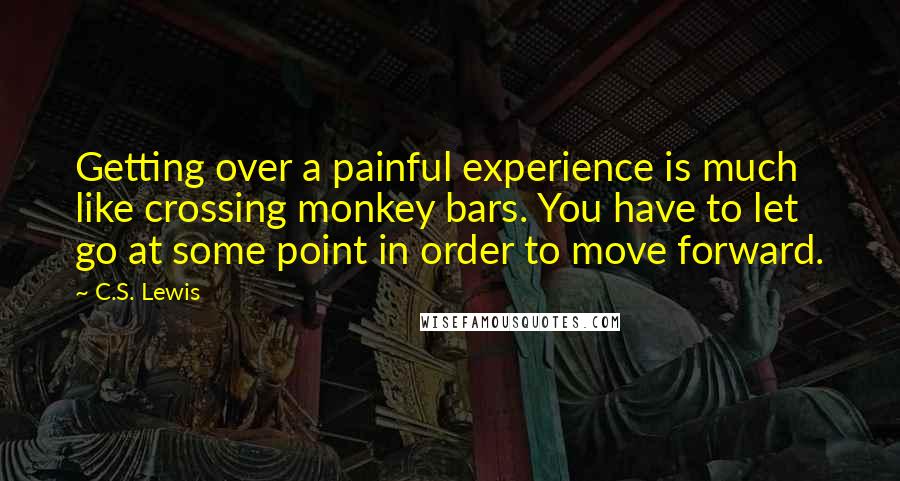 C.S. Lewis Quotes: Getting over a painful experience is much like crossing monkey bars. You have to let go at some point in order to move forward.