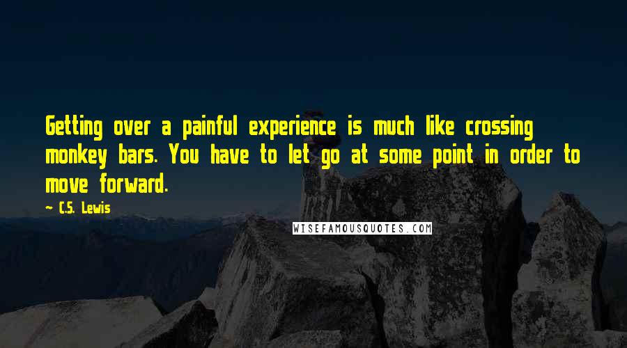 C.S. Lewis Quotes: Getting over a painful experience is much like crossing monkey bars. You have to let go at some point in order to move forward.