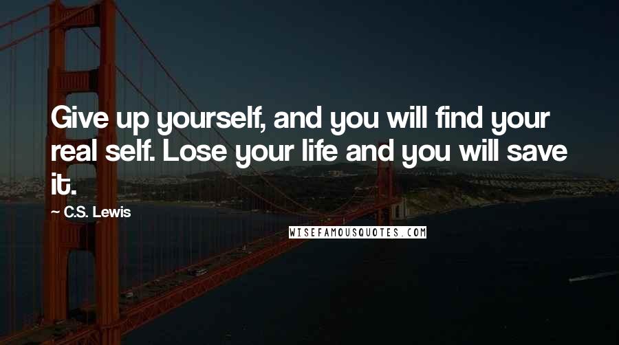 C.S. Lewis Quotes: Give up yourself, and you will find your real self. Lose your life and you will save it.