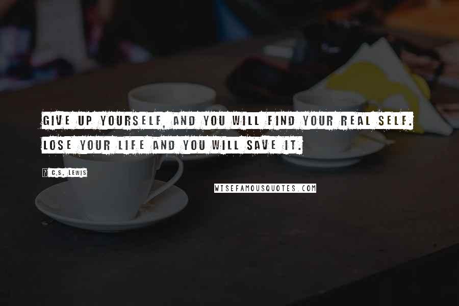 C.S. Lewis Quotes: Give up yourself, and you will find your real self. Lose your life and you will save it.