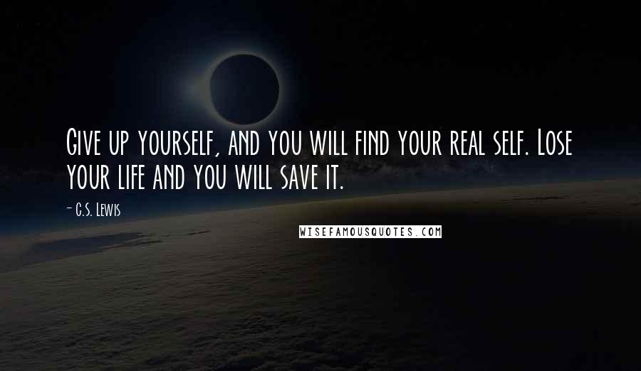 C.S. Lewis Quotes: Give up yourself, and you will find your real self. Lose your life and you will save it.