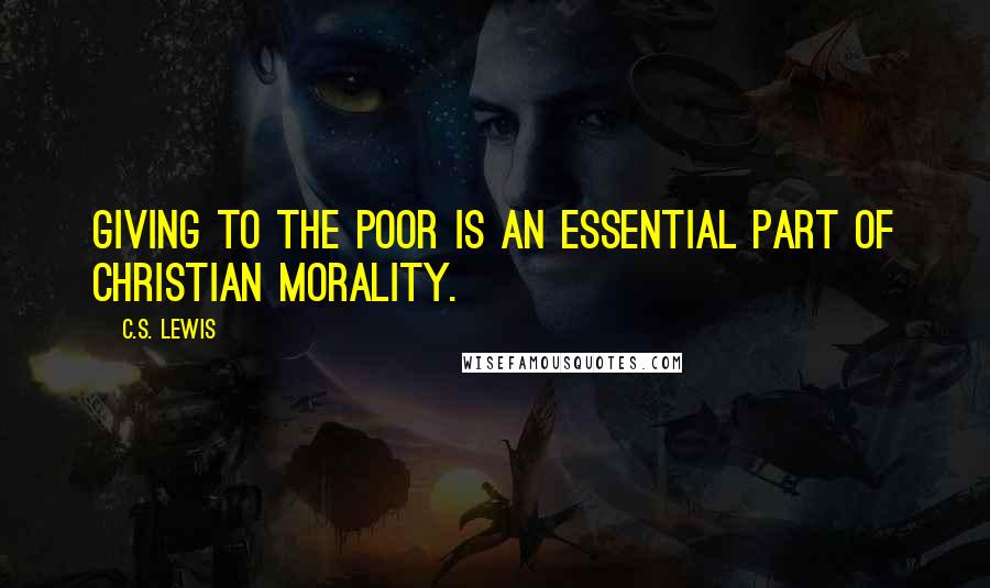 C.S. Lewis Quotes: Giving to the poor is an essential part of Christian morality.