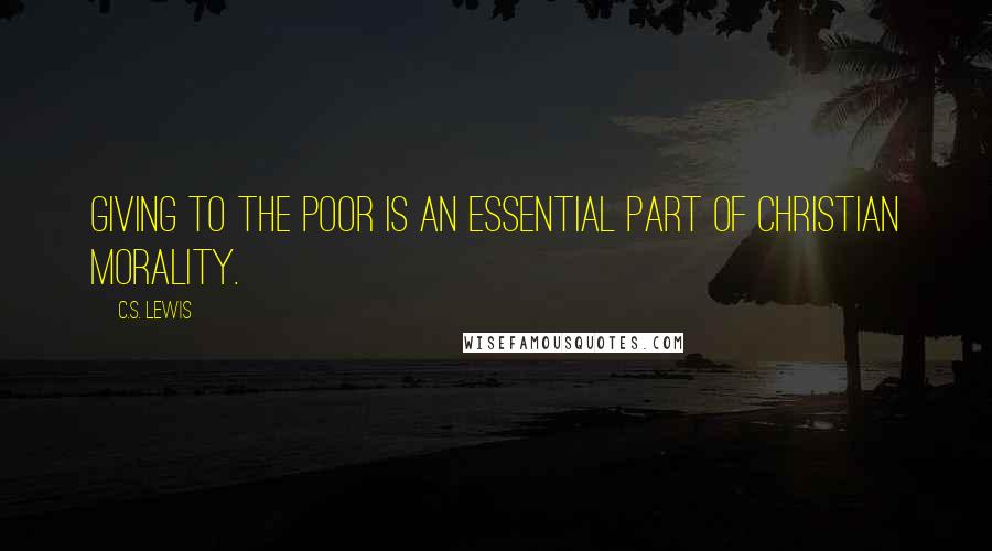 C.S. Lewis Quotes: Giving to the poor is an essential part of Christian morality.