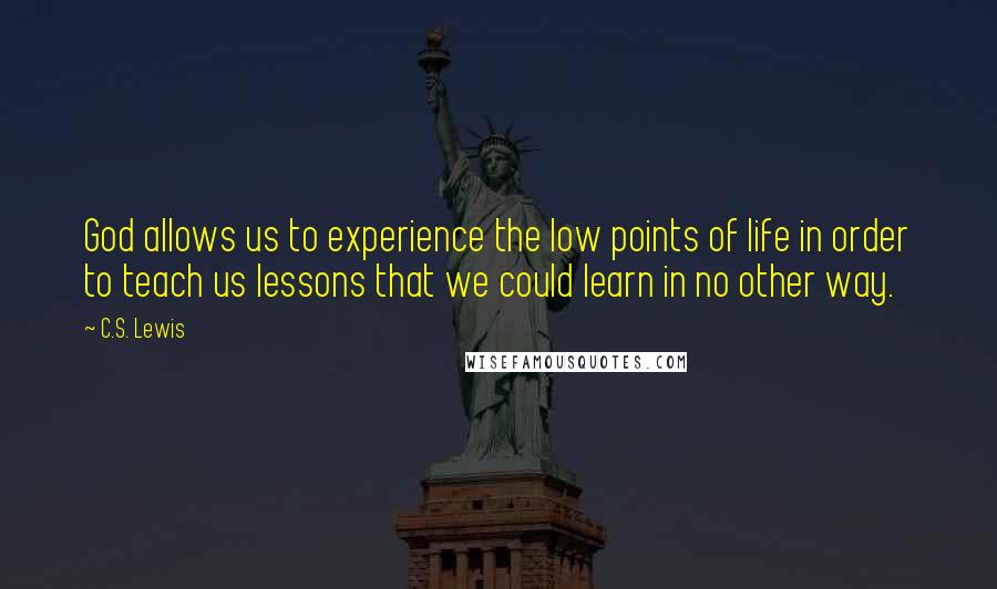 C.S. Lewis Quotes: God allows us to experience the low points of life in order to teach us lessons that we could learn in no other way.