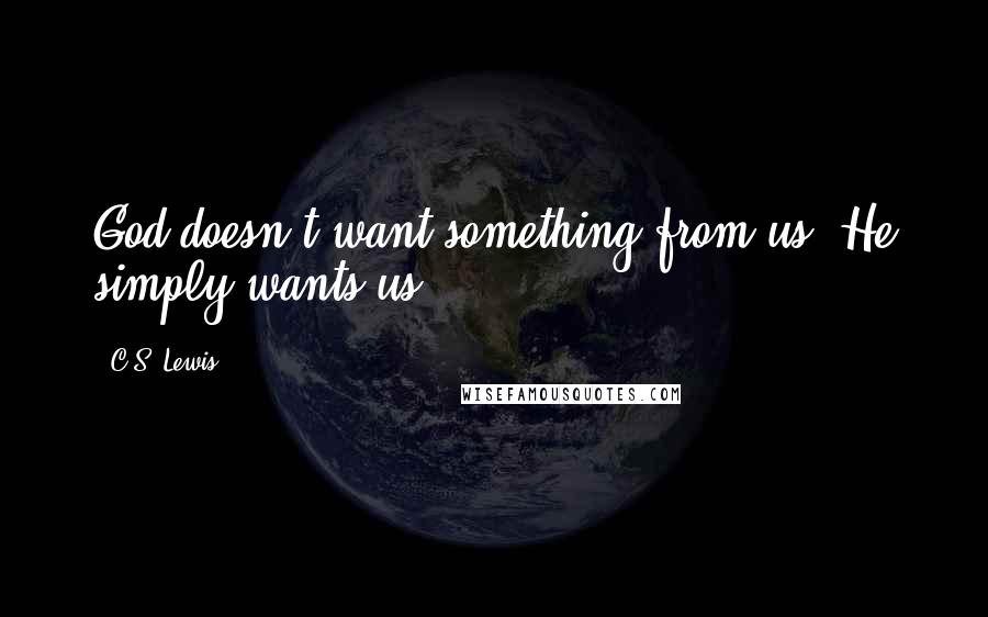 C.S. Lewis Quotes: God doesn't want something from us. He simply wants us.