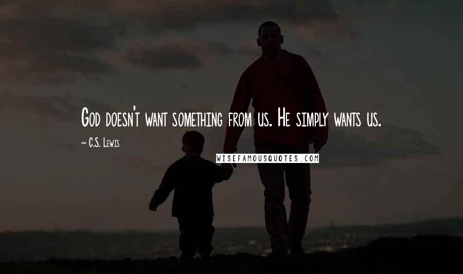 C.S. Lewis Quotes: God doesn't want something from us. He simply wants us.