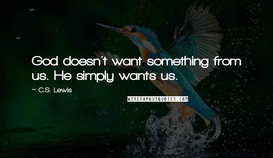 C.S. Lewis Quotes: God doesn't want something from us. He simply wants us.
