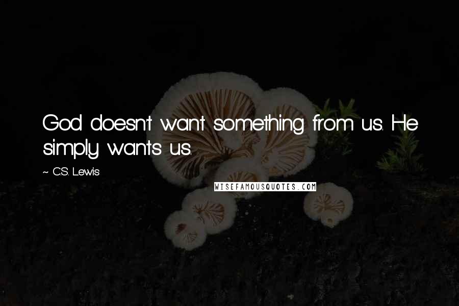 C.S. Lewis Quotes: God doesn't want something from us. He simply wants us.