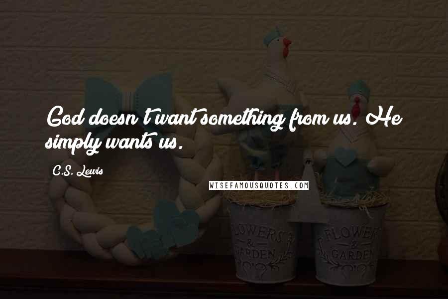 C.S. Lewis Quotes: God doesn't want something from us. He simply wants us.