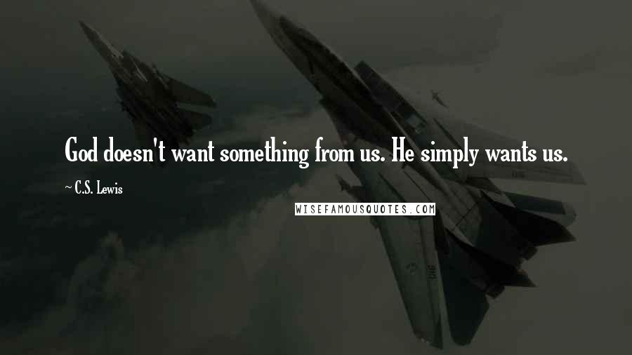 C.S. Lewis Quotes: God doesn't want something from us. He simply wants us.