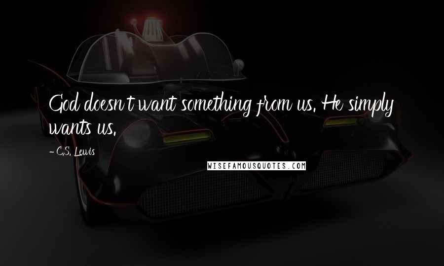 C.S. Lewis Quotes: God doesn't want something from us. He simply wants us.