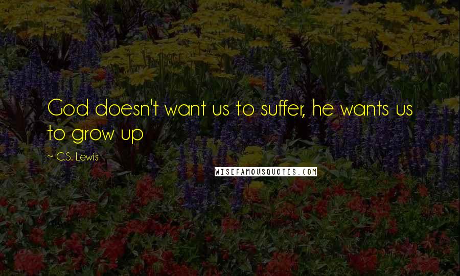 C.S. Lewis Quotes: God doesn't want us to suffer, he wants us to grow up