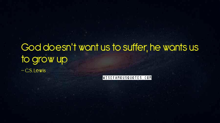 C.S. Lewis Quotes: God doesn't want us to suffer, he wants us to grow up