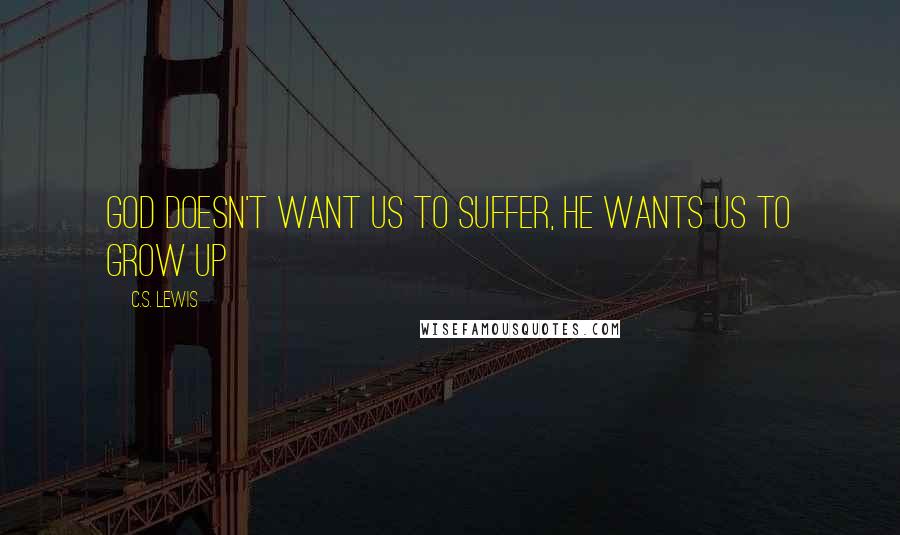 C.S. Lewis Quotes: God doesn't want us to suffer, he wants us to grow up